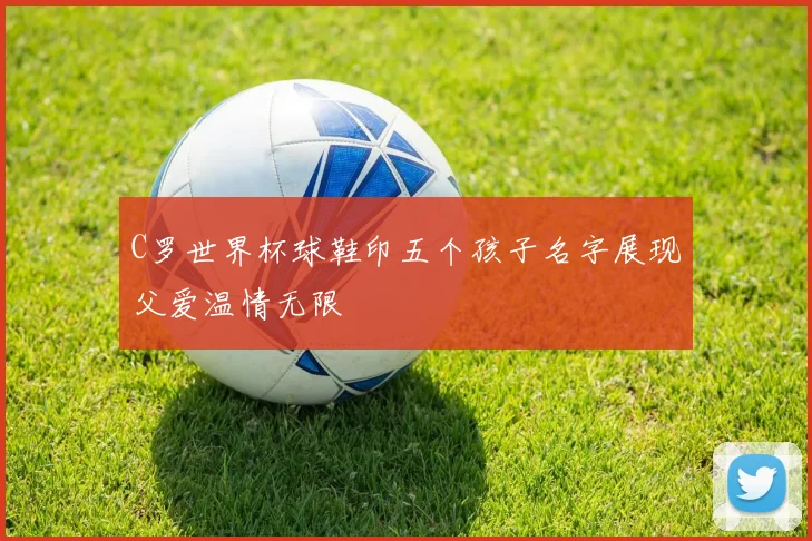C罗世界杯球鞋印五个孩子名字展现父爱温情无限
