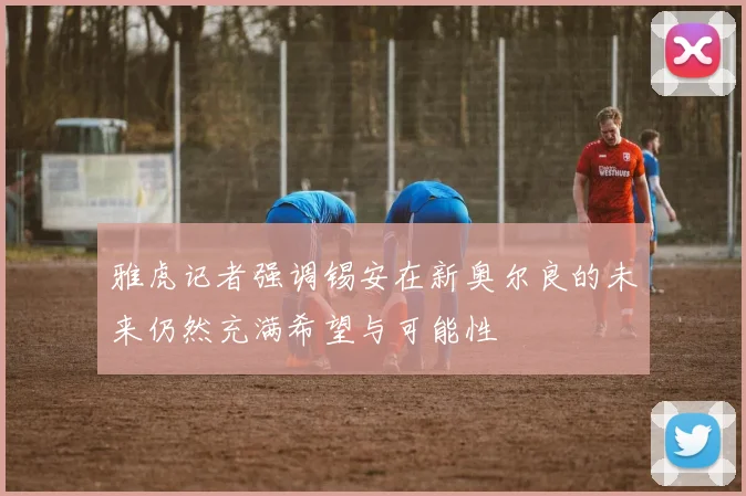 雅虎记者强调锡安在新奥尔良的未来仍然充满希望与可能性