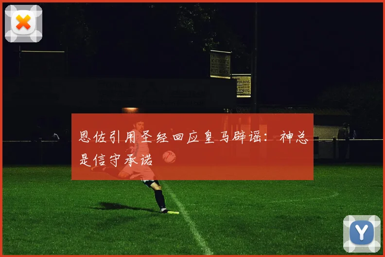 恩佐引用圣经回应皇马辟谣：神总是信守承诺