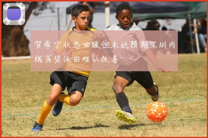 贺希宁状态回暖但未达预期深圳内线劣势依旧难以改善