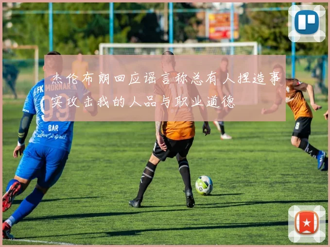 杰伦布朗回应谣言称总有人捏造事实攻击我的人品与职业道德