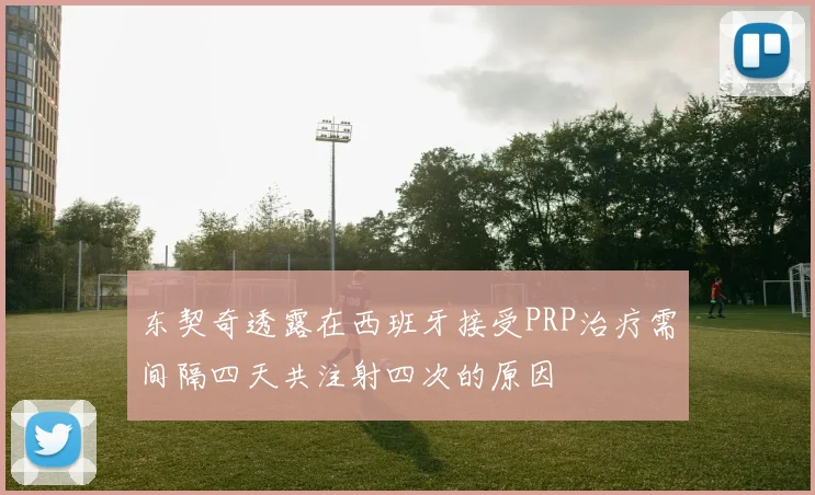 东契奇透露在西班牙接受PRP治疗需间隔四天共注射四次的原因