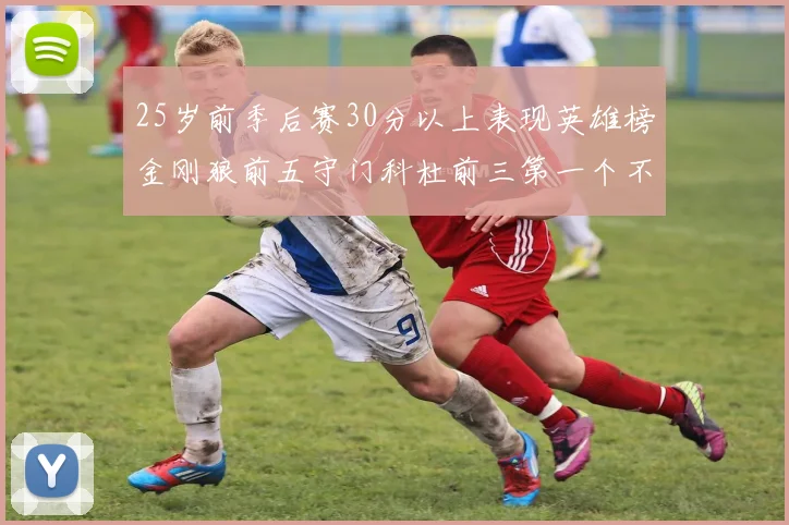 25岁前季后赛30分以上表现英雄榜金刚狼前五守门科杜前三第一个不以得分著称