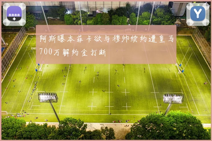 阿斯曝本菲卡欲与穆帅续约遭皇马700万解约金打断