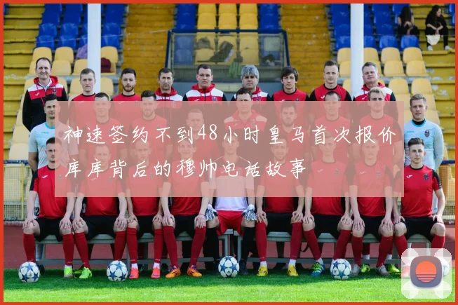 神速签约不到48小时皇马首次报价库库背后的穆帅电话故事