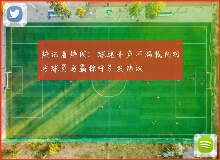 热记看热闹：球迷齐声不满裁判对方球员恶霸称呼引发热议