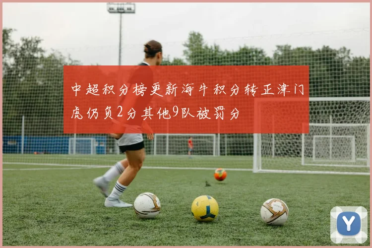 中超积分榜更新海牛积分转正津门虎仍负2分其他9队被罚分