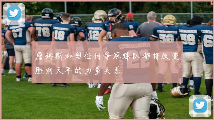 詹姆斯加盟任何争冠球队都将改变胜利天平的力量关系
