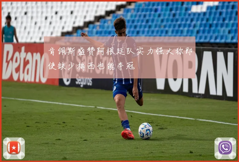 肯佩斯盛赞阿根廷队实力强大称即使缺少梅西也能夺冠